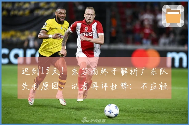 迟到15天！朱芳雨终于解析广东队失利原因，记者再评杜锋：不应轻率发言