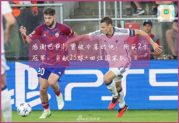 感谢巴萨！曾被冷落的他，斩获2个冠军，贡献25球+回归国家队