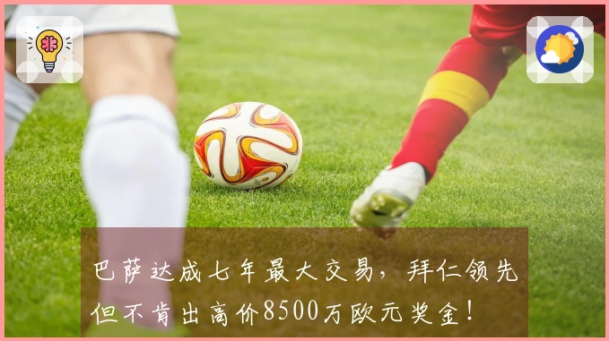 巴萨达成七年最大交易，拜仁领先但不肯出高价8500万欧元奖金！