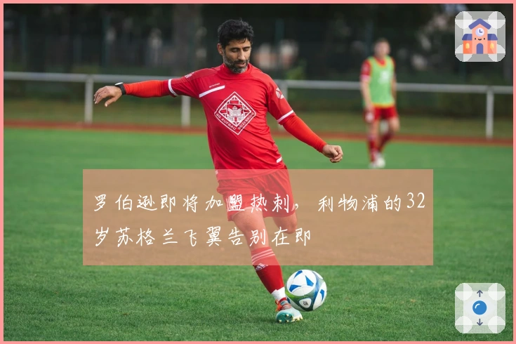 罗伯逊即将加盟热刺，利物浦的32岁苏格兰飞翼告别在即
